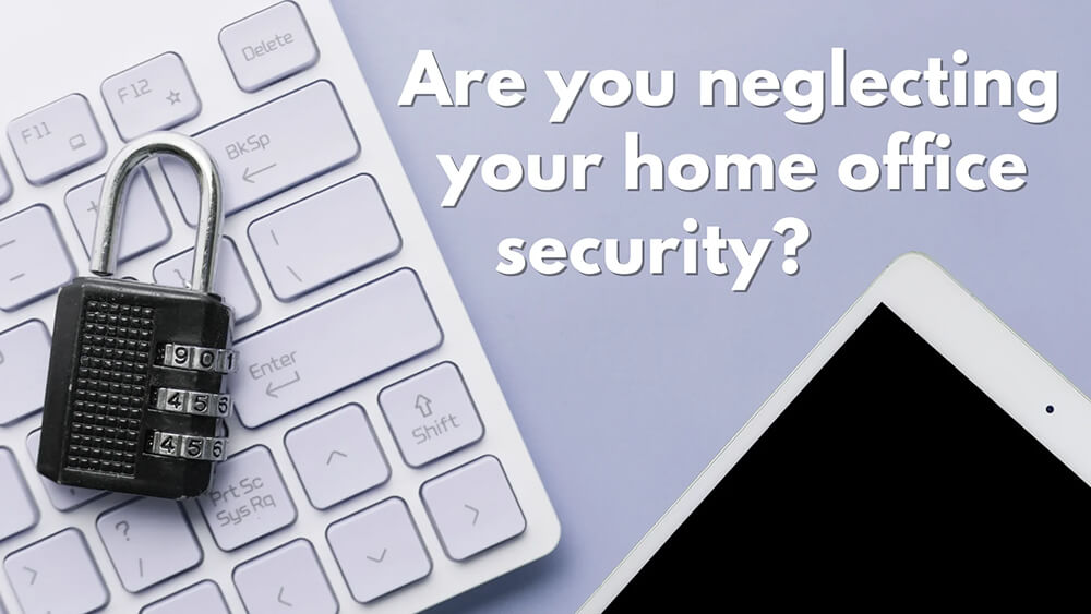 Video resource: Are you neglecting your home office security?